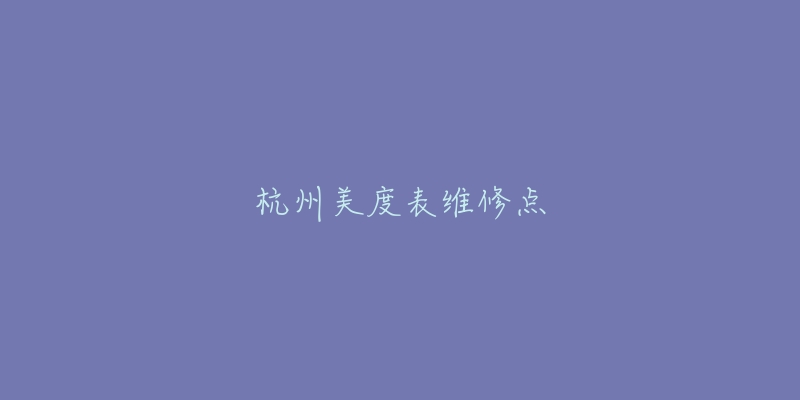 杭州美度表维修点-名表号 杭州美度表维修点