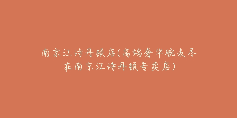 南京江诗丹顿店(高端奢华腕表尽在南京江诗丹顿专卖店)-名表号 南京江诗丹顿店(高端奢华腕表尽在南京江诗丹顿专卖店)