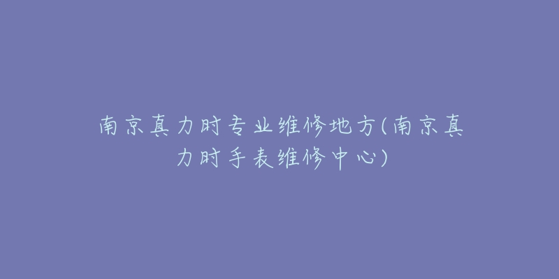 南京真力时专业维修地方(南京真力时手表维修中心)-名表号 南京真力时专业维修地方(南京真力时手表维修中心)