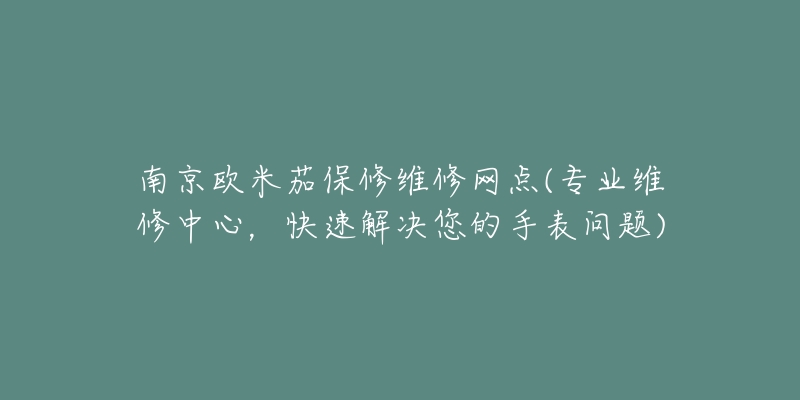 南京欧米茄保修维修网点(专业维修中心，快速解决您的手表问题)