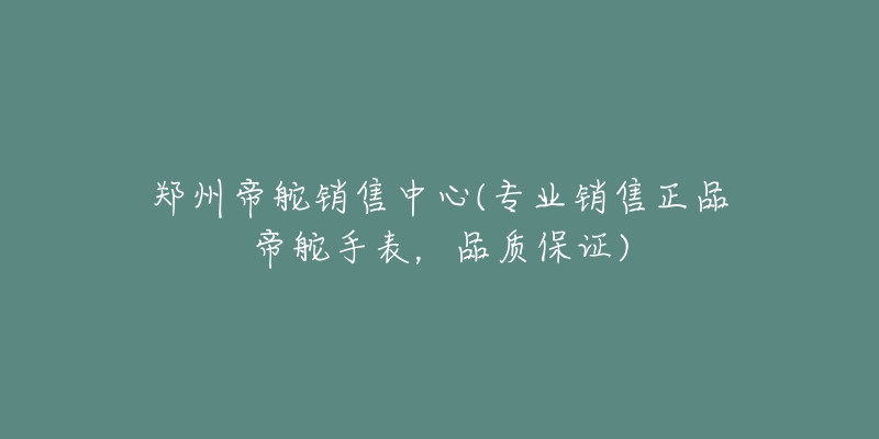 郑州帝舵销售中心(专业销售正品帝舵手表,品质保证)-名表号 郑州帝舵销售中心(专业销售正品帝舵手表,品质保证)