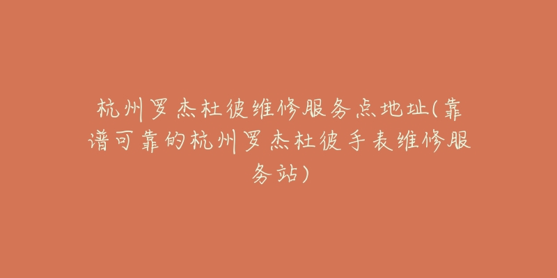 杭州罗杰杜彼维修服务点地址(靠谱可靠的杭州罗杰杜彼手表维修服务站)-名表号 杭州罗杰杜彼维修服务点地址(靠谱可靠的杭州罗杰杜彼手表维修服务站)