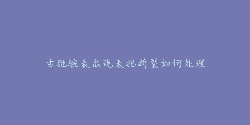 古驰腕表出现表把断裂如何处理