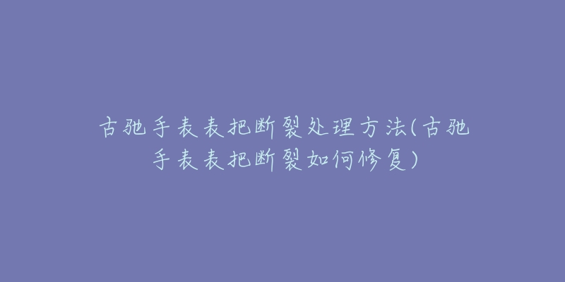 古驰手表表把断裂处理方法(古驰手表表把断裂如何修复)-名表号 古驰手表表把断裂处理方法(古驰手表表把断裂如何修复)