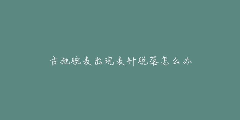 古驰腕表出现表针脱落怎么办-名表号 古驰腕表出现表针脱落怎么办