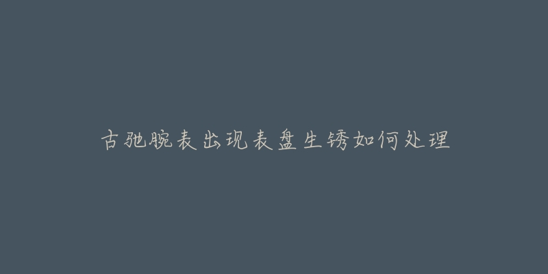 古驰腕表出现表盘生锈如何处理-名表号 古驰腕表出现表盘生锈如何处理