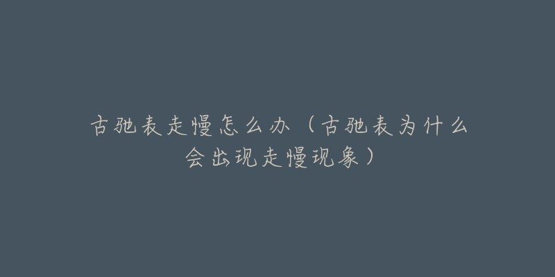 古驰表走慢怎么办(古驰表为什么会出现走慢现象)-名表号 古驰表走慢怎么办(古驰表为什么会出现走慢现象)
