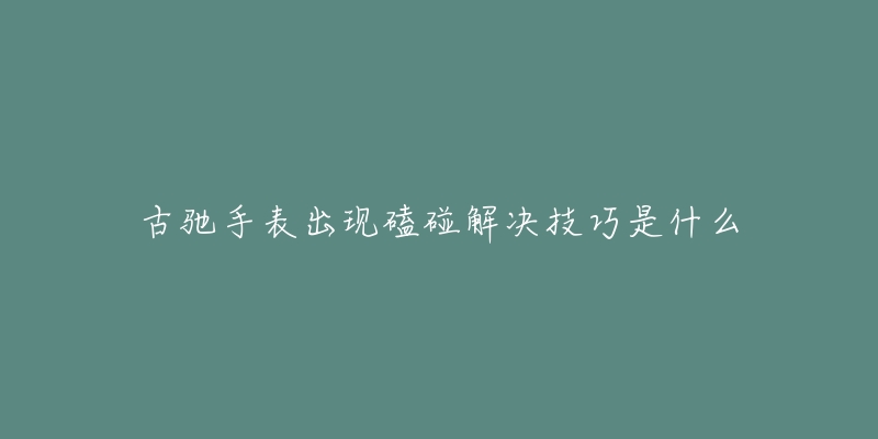 古驰手表出现磕碰解决技巧是什么-名表号 古驰手表出现磕碰解决技巧是什么