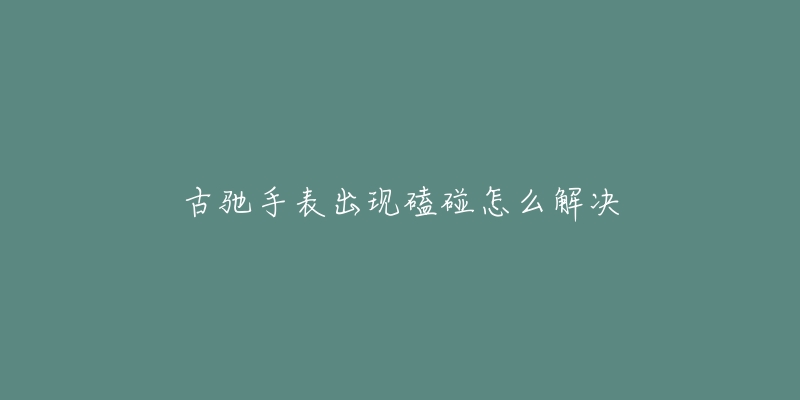 古驰手表出现磕碰怎么解决-名表号 古驰手表出现磕碰怎么解决