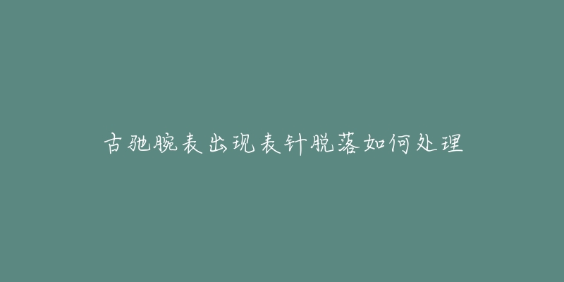 古驰腕表出现表针脱落如何处理-名表号 古驰腕表出现表针脱落如何处理