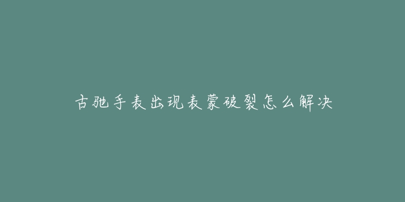 古驰手表出现表蒙破裂怎么解决