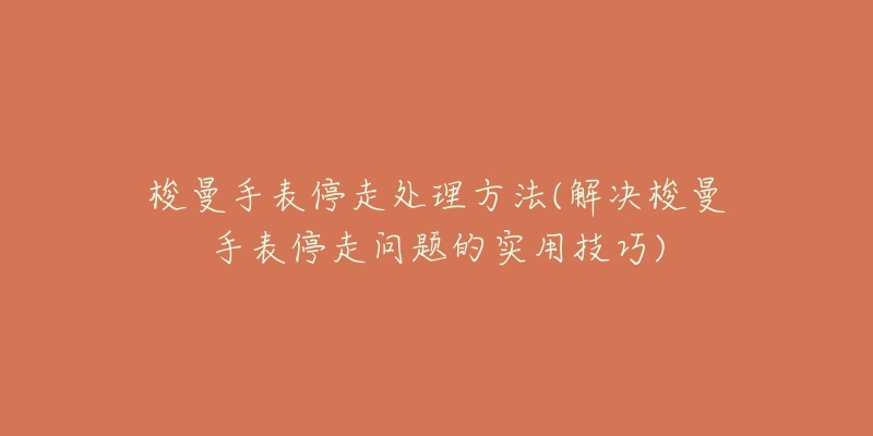 梭曼手表停走处理方法(解决梭曼手表停走问题的实用技巧)