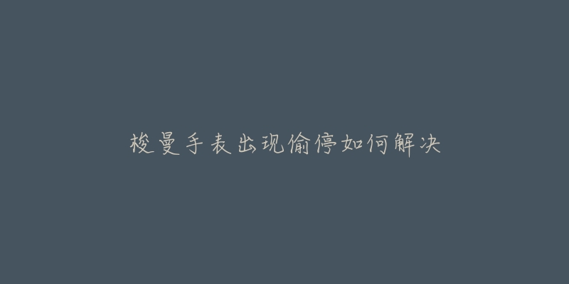 梭曼手表出现偷停如何解决-名表号 梭曼手表出现偷停如何解决