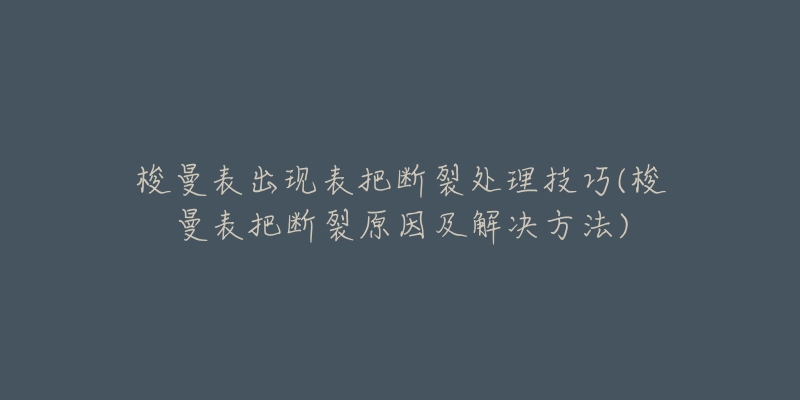 梭曼表出现表把断裂处理技巧(梭曼表把断裂原因及解决方法)-名表号 梭曼表出现表把断裂处理技巧(梭曼表把断裂原因及解决方法)