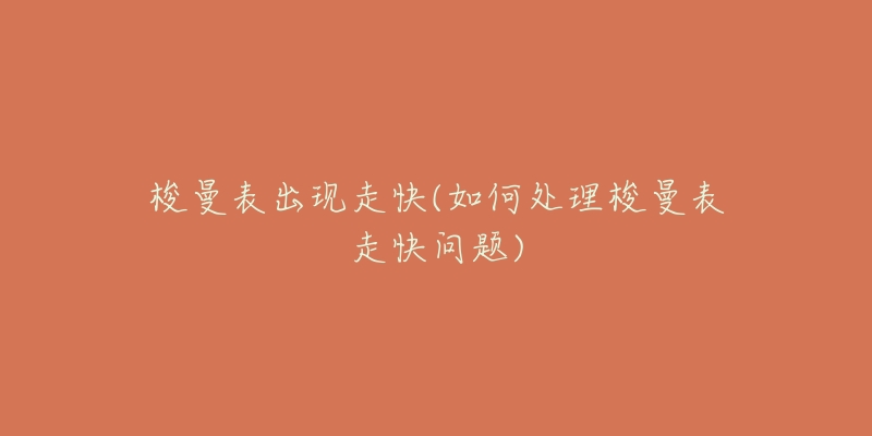 梭曼表出现走快(如何处理梭曼表走快问题)