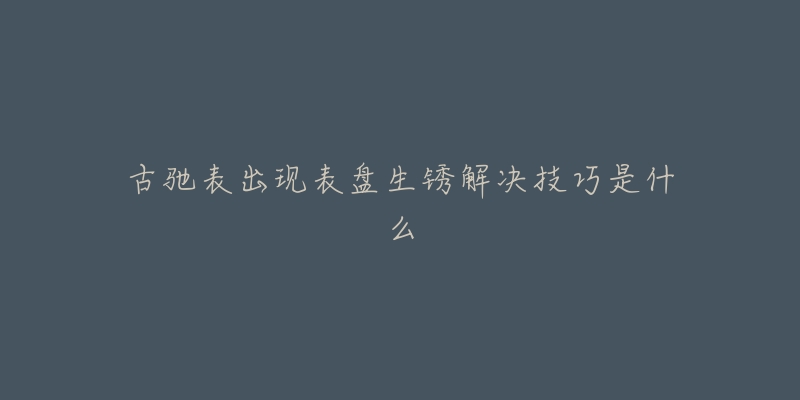 古驰表出现表盘生锈解决技巧是什么-名表号 古驰表出现表盘生锈解决技巧是什么