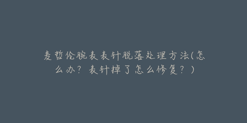 麦哲伦腕表表针脱落处理方法(怎么办?表针掉了怎么修复?)-名表号 麦哲伦腕表表针脱落处理方法(怎么办?表针掉了怎么修复?)