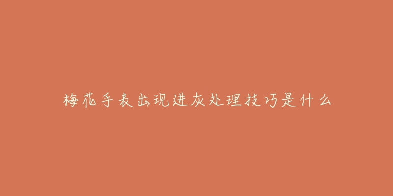 梅花手表出现进灰处理技巧是什么