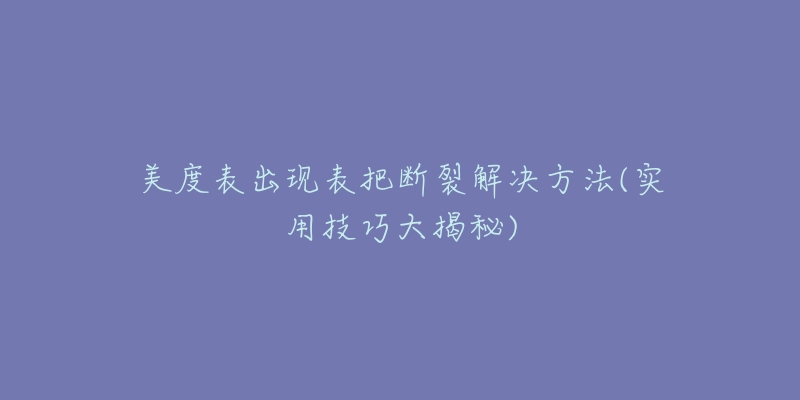 美度表出现表把断裂解决方法(实用技巧大揭秘)-名表号 美度表出现表把断裂解决方法(实用技巧大揭秘)
