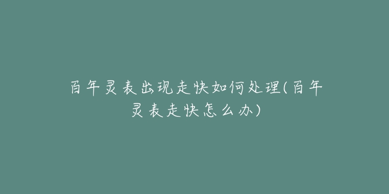 百年灵表出现走快如何处理(百年灵表走快怎么办)-名表号 百年灵表出现走快如何处理(百年灵表走快怎么办)