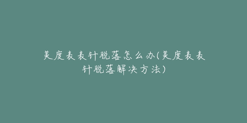 美度表表针脱落怎么办(美度表表针脱落解决方法)-名表号 美度表表针脱落怎么办(美度表表针脱落解决方法)
