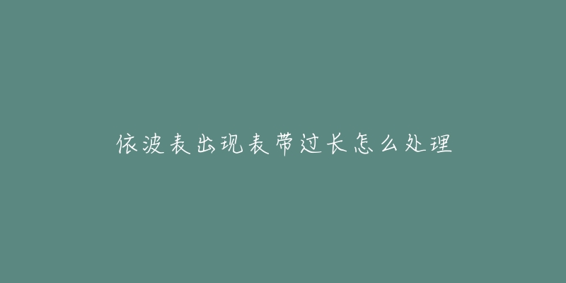 依波表出现表带过长怎么处理