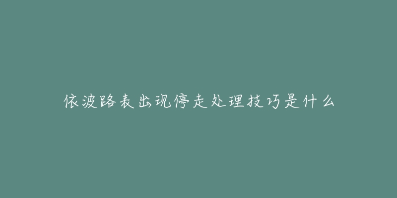 依波路表出现停走处理技巧是什么