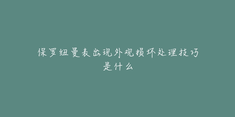 保罗纽曼表出现外观损坏处理技巧是什么