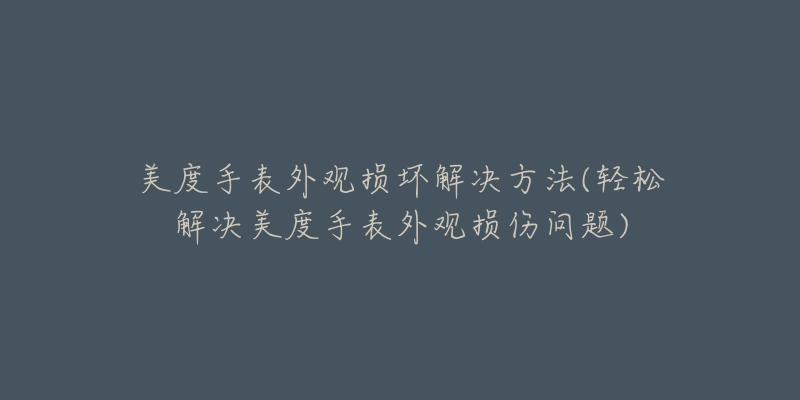 美度手表外观损坏解决方法(轻松解决美度手表外观损伤问题)