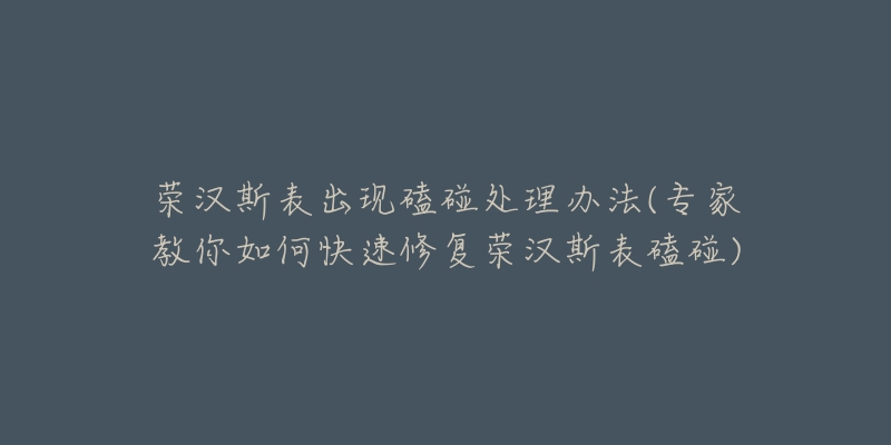 荣汉斯表出现磕碰处理办法(专家教你如何快速修复荣汉斯表磕碰)