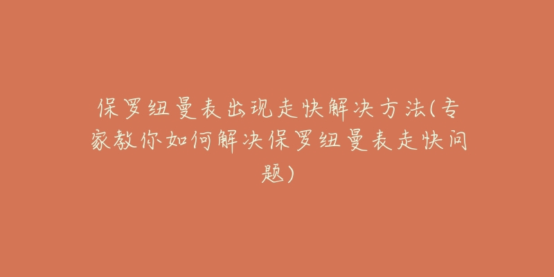 保罗纽曼表出现走快解决方法(专家教你如何解决保罗纽曼表走快问题)-名表号 保罗纽曼表出现走快解决方法(专家教你如何解决保罗纽曼表走快问题)