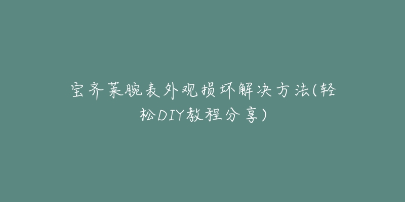 宝齐莱腕表外观损坏解决方法(轻松DIY教程分享)