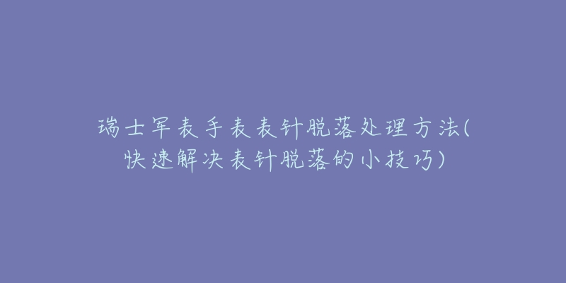 瑞士军表手表表针脱落处理方法(快速解决表针脱落的小技巧)