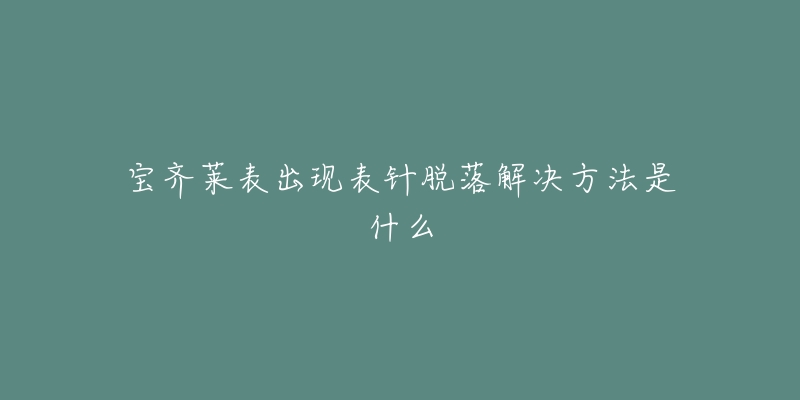 宝齐莱表出现表针脱落解决方法是什么