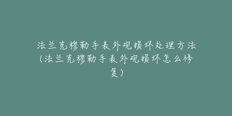 法兰克穆勒手表外观损坏处理方法(法兰克穆勒手表外观损坏怎么修复)