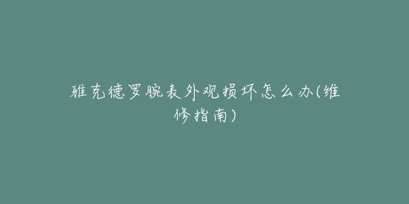 雅克德罗腕表外观损坏怎么办(维修指南)