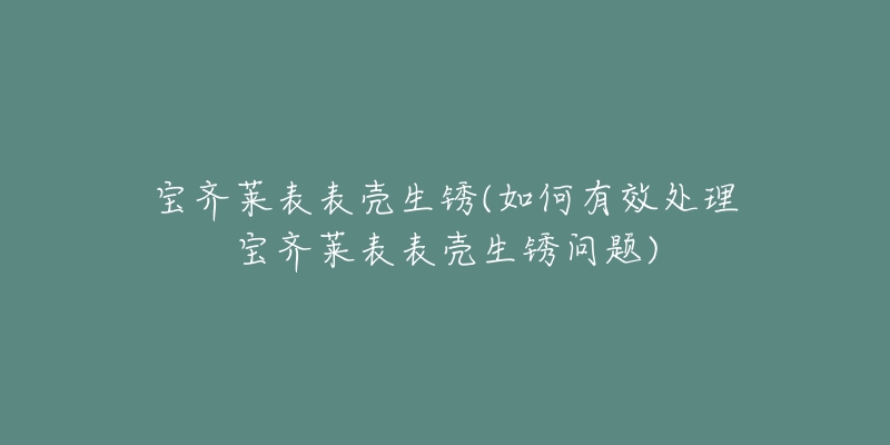 宝齐莱表表壳生锈(如何有效处理宝齐莱表表壳生锈问题)