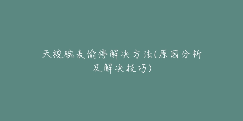 天梭腕表偷停解决方法(原因分析及解决技巧)