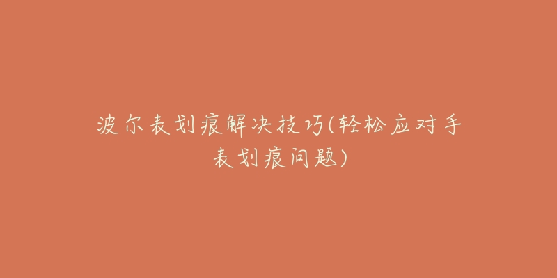 波尔表划痕解决技巧(轻松应对手表划痕问题)