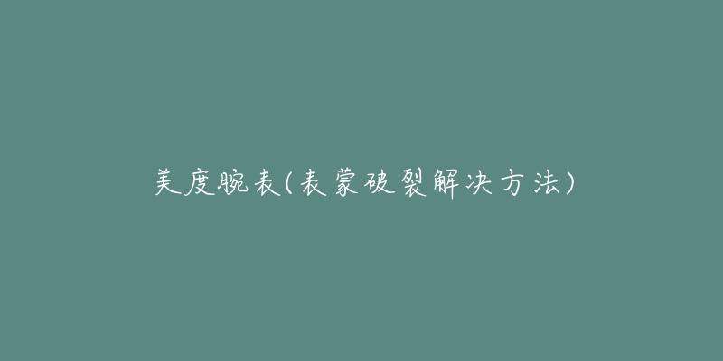 美度腕表(表蒙破裂解决方法)-名表号 美度腕表(表蒙破裂解决方法)