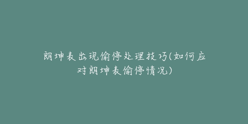 朗坤表出现偷停处理技巧(如何应对朗坤表偷停情况)-名表号 朗坤表出现偷停处理技巧(如何应对朗坤表偷停情况)