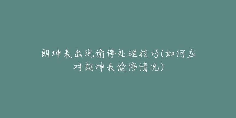 朗坤表出现偷停处理技巧(如何应对朗坤表偷停情况)