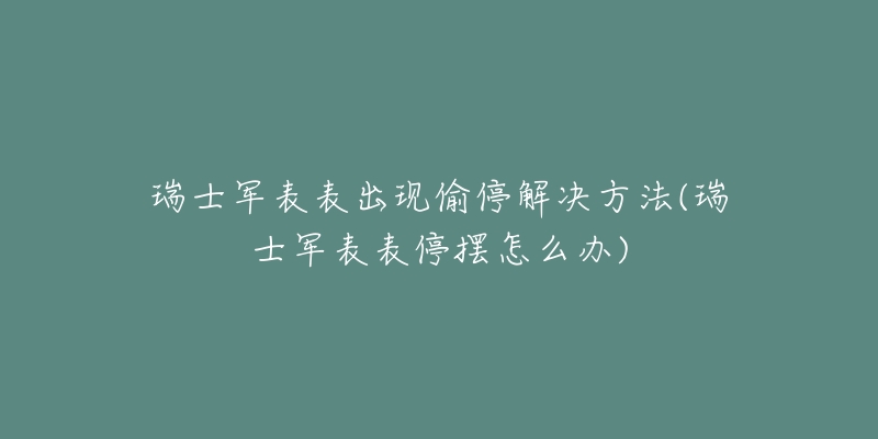 瑞士军表表出现偷停解决方法(瑞士军表表停摆怎么办)