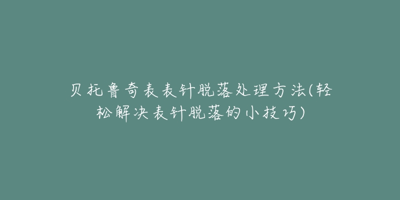 贝托鲁奇表表针脱落处理方法(轻松解决表针脱落的小技巧)