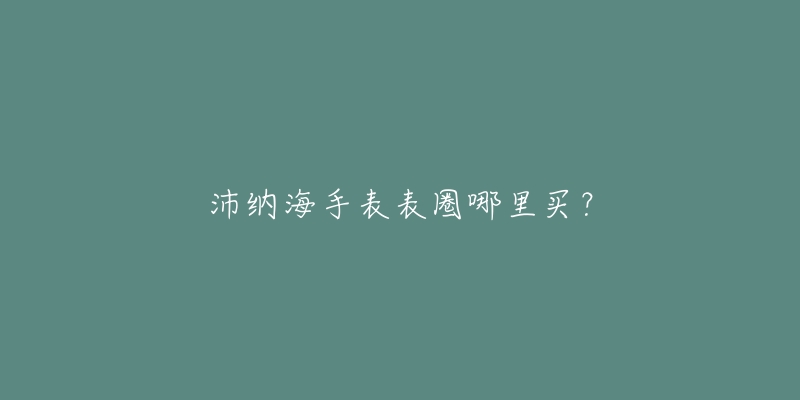 沛纳海手表表圈哪里买？