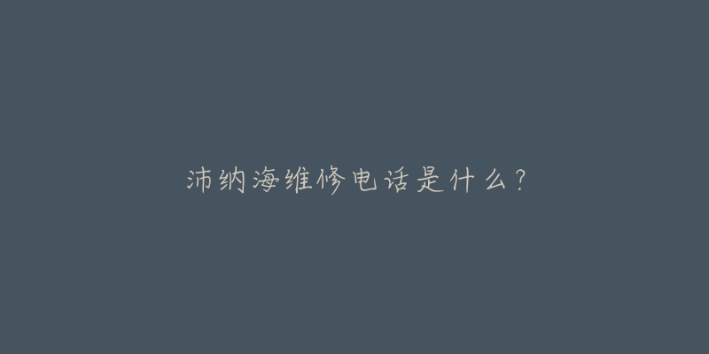 沛纳海维修电话是什么？