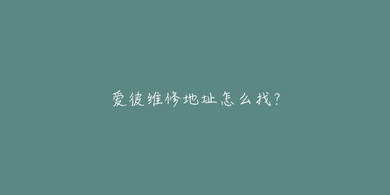 爱彼维修地址怎么找？