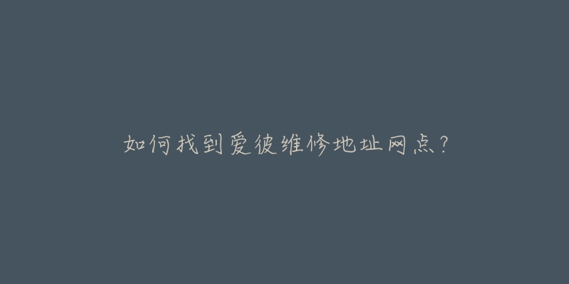 如何找到爱彼维修地址网点？