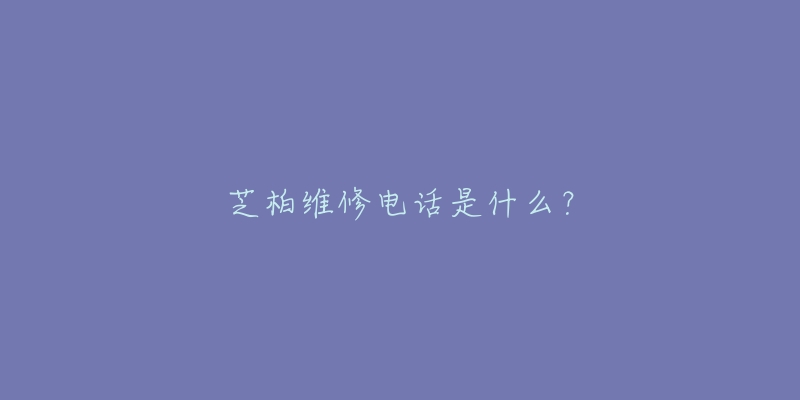 芝柏维修电话是什么？