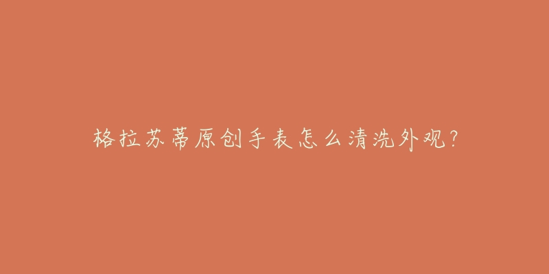 格拉苏蒂原创手表怎么清洗外观？